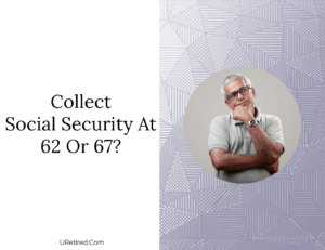 Is It Better To Collect Social Security At 62 Or 67